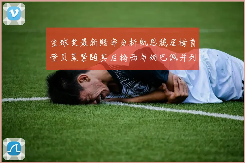金球奖最新赔率分析凯恩稳居榜首登贝莱紧随其后梅西与姆巴佩并列第四