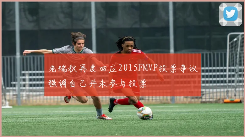 老瑞秋再度回应2015FMVP投票争议强调自己并未参与投票