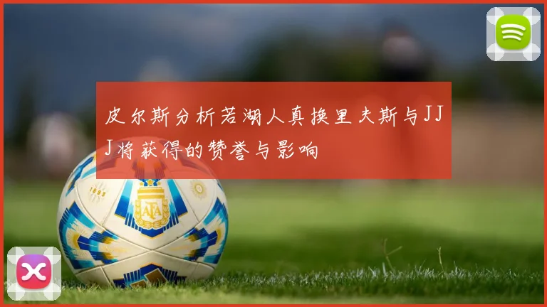 皮尔斯分析若湖人真换里夫斯与JJJ将获得的赞誉与影响