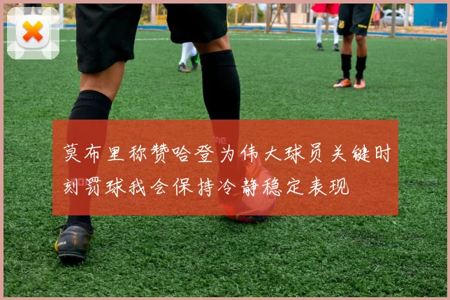 莫布里称赞哈登为伟大球员关键时刻罚球我会保持冷静稳定表现