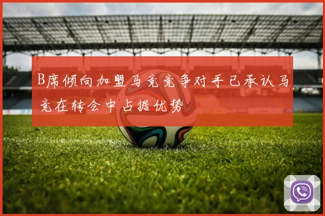 B席倾向加盟马竞竞争对手已承认马竞在转会中占据优势