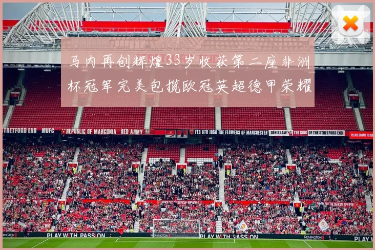 马内再创辉煌33岁收获第二座非洲杯冠军完美包揽欧冠英超德甲荣耀