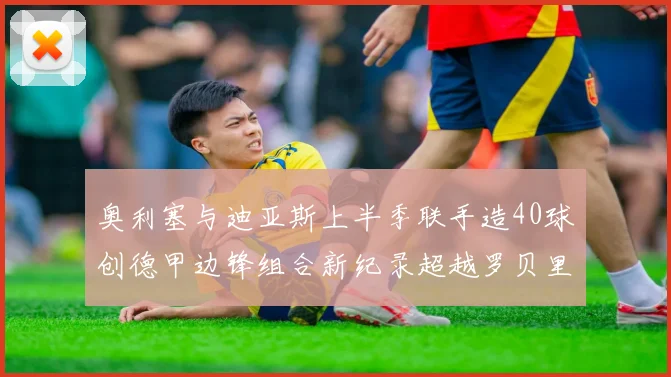 奥利塞与迪亚斯上半季联手造40球创德甲边锋组合新纪录超越罗贝里