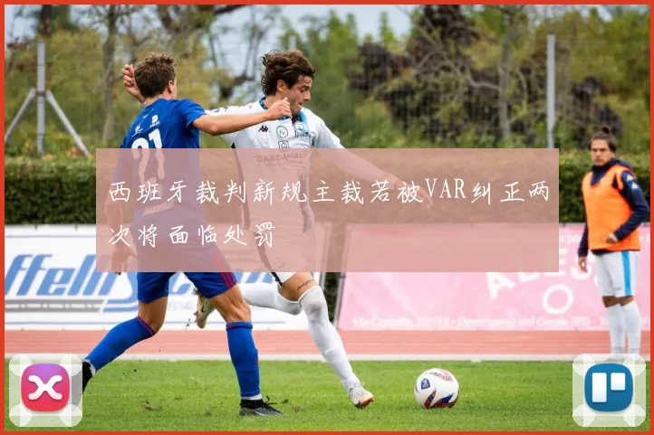 西班牙裁判新规主裁若被VAR纠正两次将面临处罚